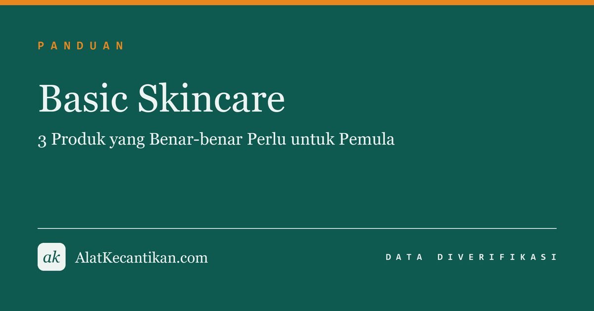 Basic Skincare: 3 Produk yang Benar-benar Perlu untuk Pemula