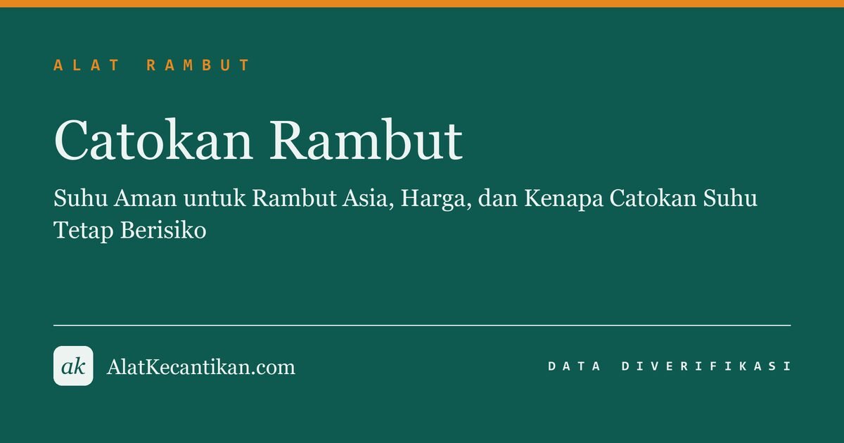 Catokan Rambut: Suhu Aman untuk Rambut Asia, Harga, dan Kenapa Catokan Suhu Tetap Berisiko