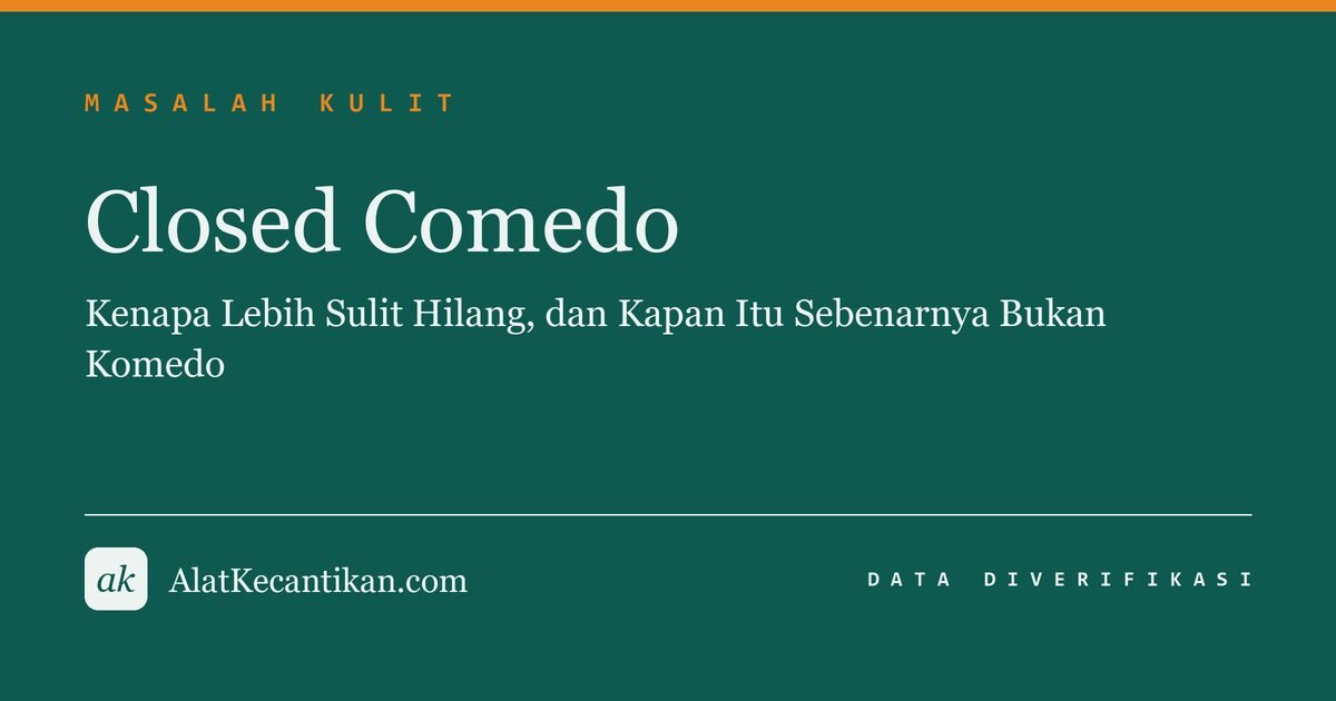 Closed Comedo: Kenapa Lebih Sulit Hilang, dan Kapan Itu Sebenarnya Bukan Komedo