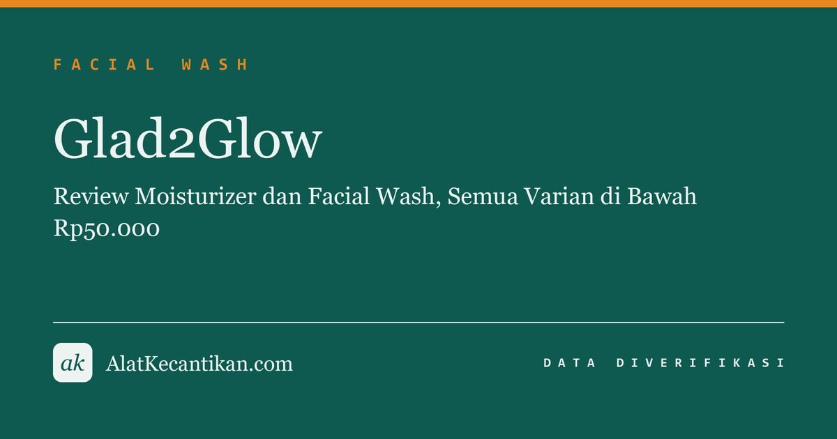 Glad2Glow: Review Moisturizer dan Facial Wash, Semua Varian di Bawah Rp50.000