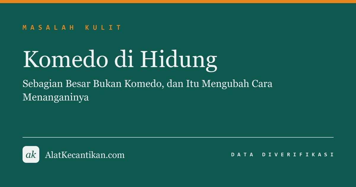 Komedo di Hidung: Sebagian Besar Bukan Komedo, dan Itu Mengubah Cara Menanganinya