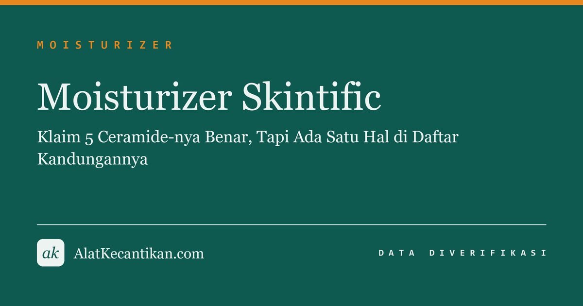 Moisturizer Skintific: Klaim 5 Ceramide-nya Benar, Tapi Ada Satu Hal di Daftar Kandungannya