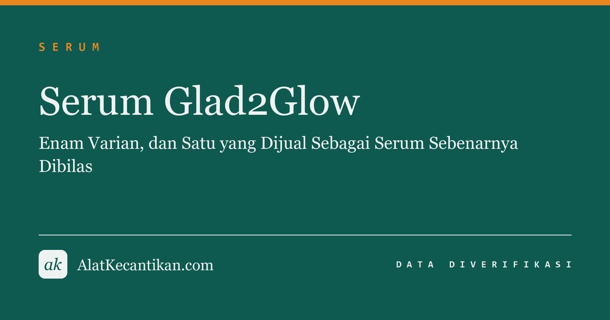 Serum Glad2Glow: Enam Varian, dan Satu yang Dijual Sebagai Serum Sebenarnya Dibilas