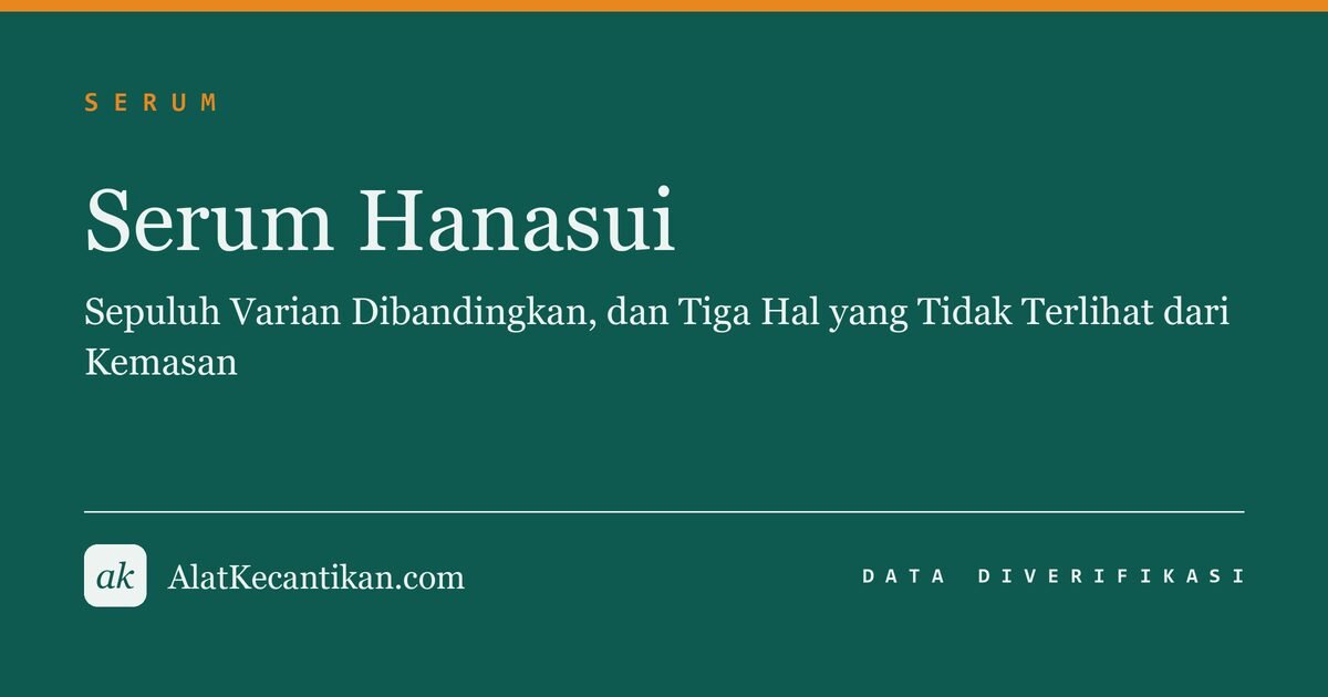 Serum Hanasui: Sepuluh Varian Dibandingkan, dan Tiga Hal yang Tidak Terlihat dari Kemasan