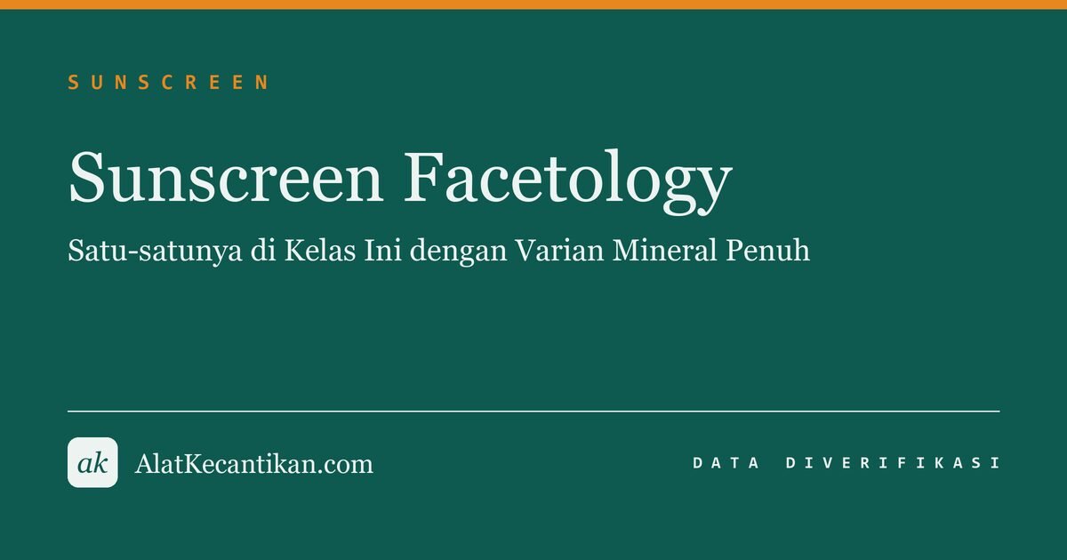 Sunscreen Facetology: Satu-satunya di Kelas Ini dengan Varian Mineral Penuh