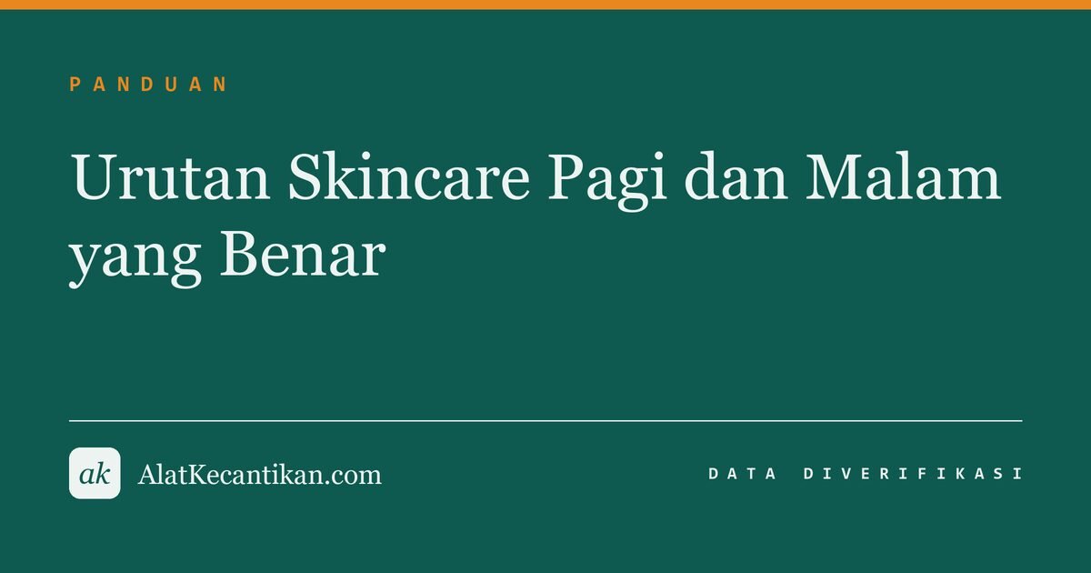 Urutan Skincare Pagi dan Malam yang Benar